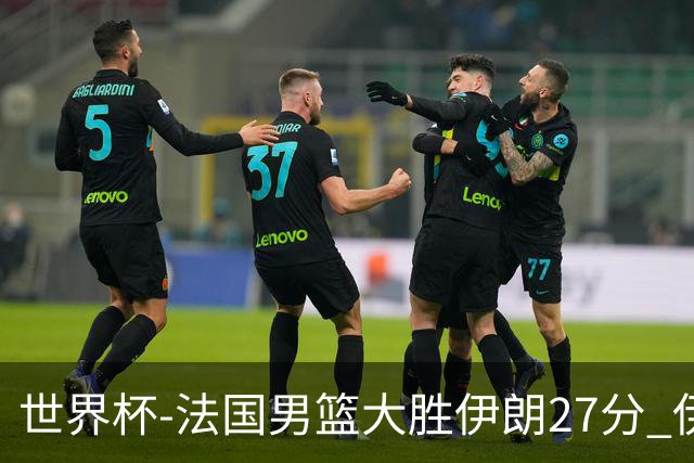 世界杯-法国男篮大胜伊朗27分 伊朗至今0胜4负